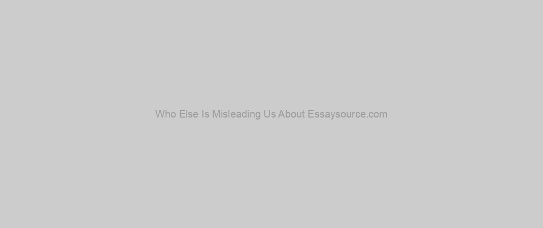 Who Else Is Misleading Us About Essaysource.com?
